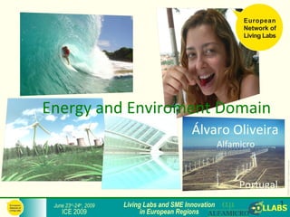 Energy and Enviroment Domain
                                              Álvaro Oliveira
                                                         Alfamicro




                                                                             ICE2009-COLLABS_3-slide-template.ppt
                                                              Portugal
 June 23rd-24th, 2009   Living Labs and SME Innovation                   1
    ICE 2009                  in European Regions
 