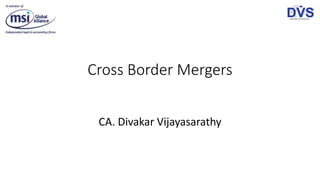 Cross Border Mergers
CA. Divakar Vijayasarathy
 
