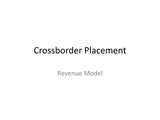 Crossborder Placement

     Revenue Model
 