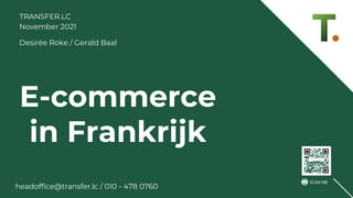 E-commerce
in Frankrijk
TRANSFER.LC
November 2021
Desirée Roke / Gerald Baal
headoffice@transfer.lc / 010 - 478 0760
 