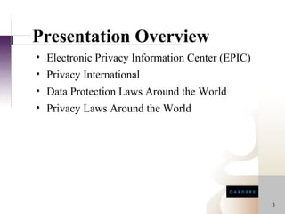 Presentation Overview
• Electronic Privacy Information Center (EPIC)
• Privacy International
• Data Protection Laws Around the World
• Privacy Laws Around the World




                                                 3
 