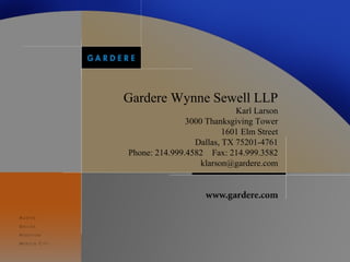 Gardere Wynne Sewell LLP
                            Karl Larson
               3000 Thanksgiving Tower
                         1601 Elm Street
                 Dallas, TX 75201-4761
Phone: 214.999.4582 Fax: 214.999.3582
                   klarson@gardere.com




                                           41
 