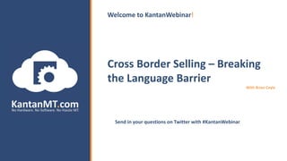 Cross Border Selling – Breaking
the Language Barrier
With Brian Coyle
Send in your questions on Twitter with #KantanWebinar.
Welcome to KantanWebinar!
 