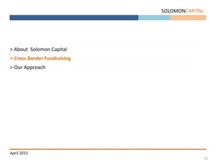 12
SOLOMONCAPITAL
April 2015
> About Solomon Capital
> Cross Border Fundraising
> Our Approach
 