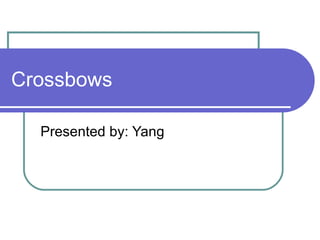 Crossbows  Presented by: Yang 