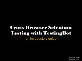 Cross Browser Selenium Testing with TestingBot an introductory guide by Jochen Delabie December 2011 
