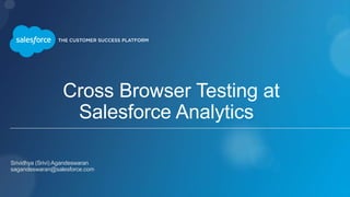 Cross Browser Testing at
Salesforce Analytics
Srividhya (Srivi) Agandeswaran
sagandeswaran@salesforce.com
 