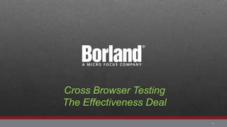 1 
Cross Browser Testing 
The Effectiveness Deal  