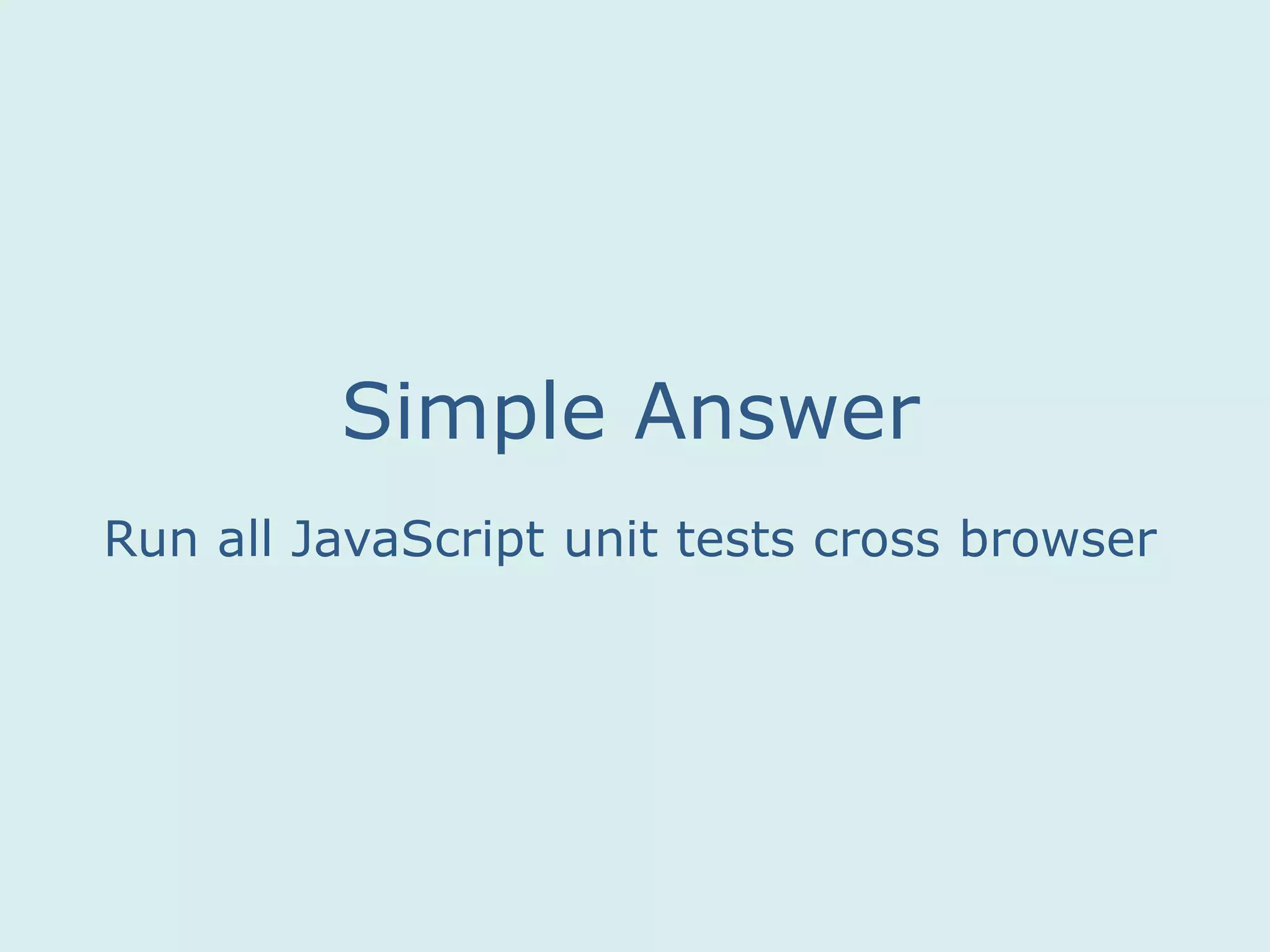 Run all JavaScript unit tests cross browser
Simple Answer
 