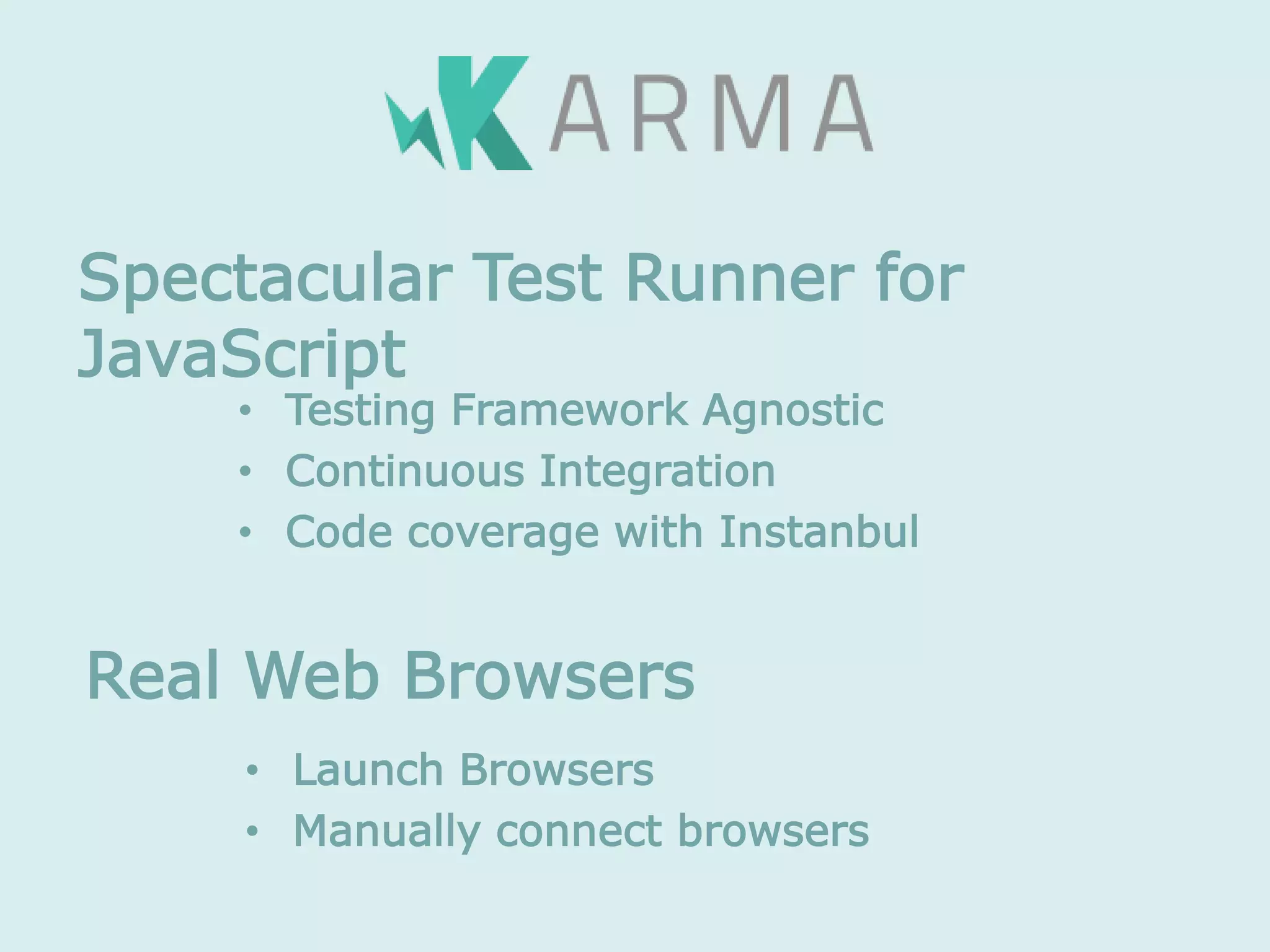 • Testing Framework Agnostic
• Continuous Integration
• Code coverage with Instanbul
Spectacular Test Runner for
JavaScript
• Launch Browsers
• Manually connect browsers
Real Web Browsers
 