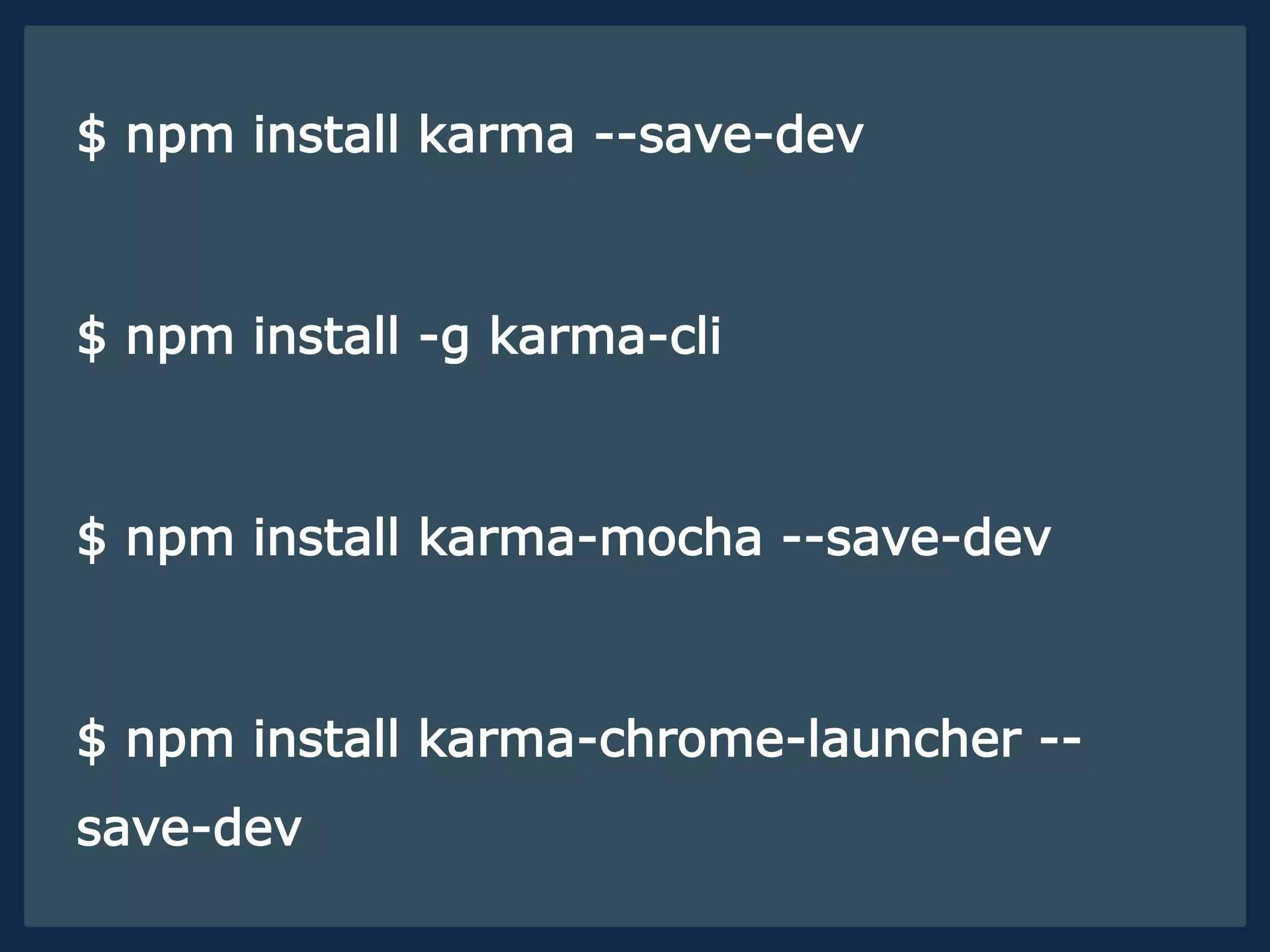 $ npm install karma --save-dev
$ npm install -g karma-cli
$ npm install karma-mocha --save-dev
$ npm install karma-chrome-launcher --
save-dev
 