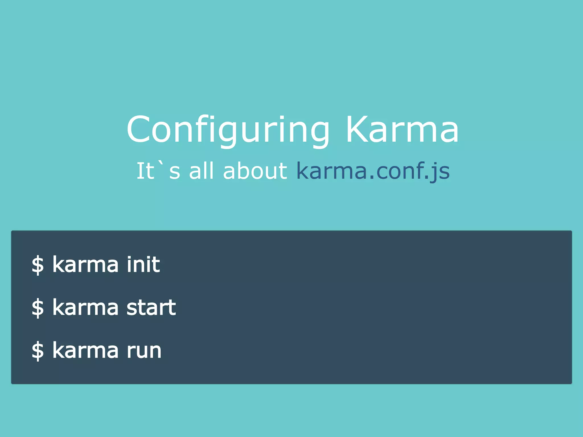 It`s all about karma.conf.js
Configuring Karma
$ karma init
$ karma start
$ karma run
 