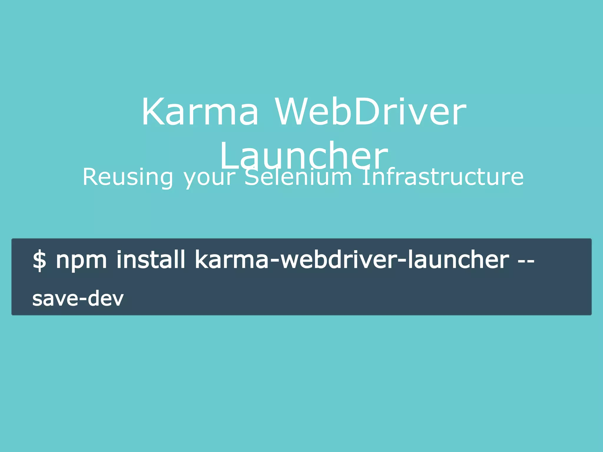 Reusing your Selenium Infrastructure
Karma WebDriver
Launcher
$ npm install karma-webdriver-launcher --
save-dev
 