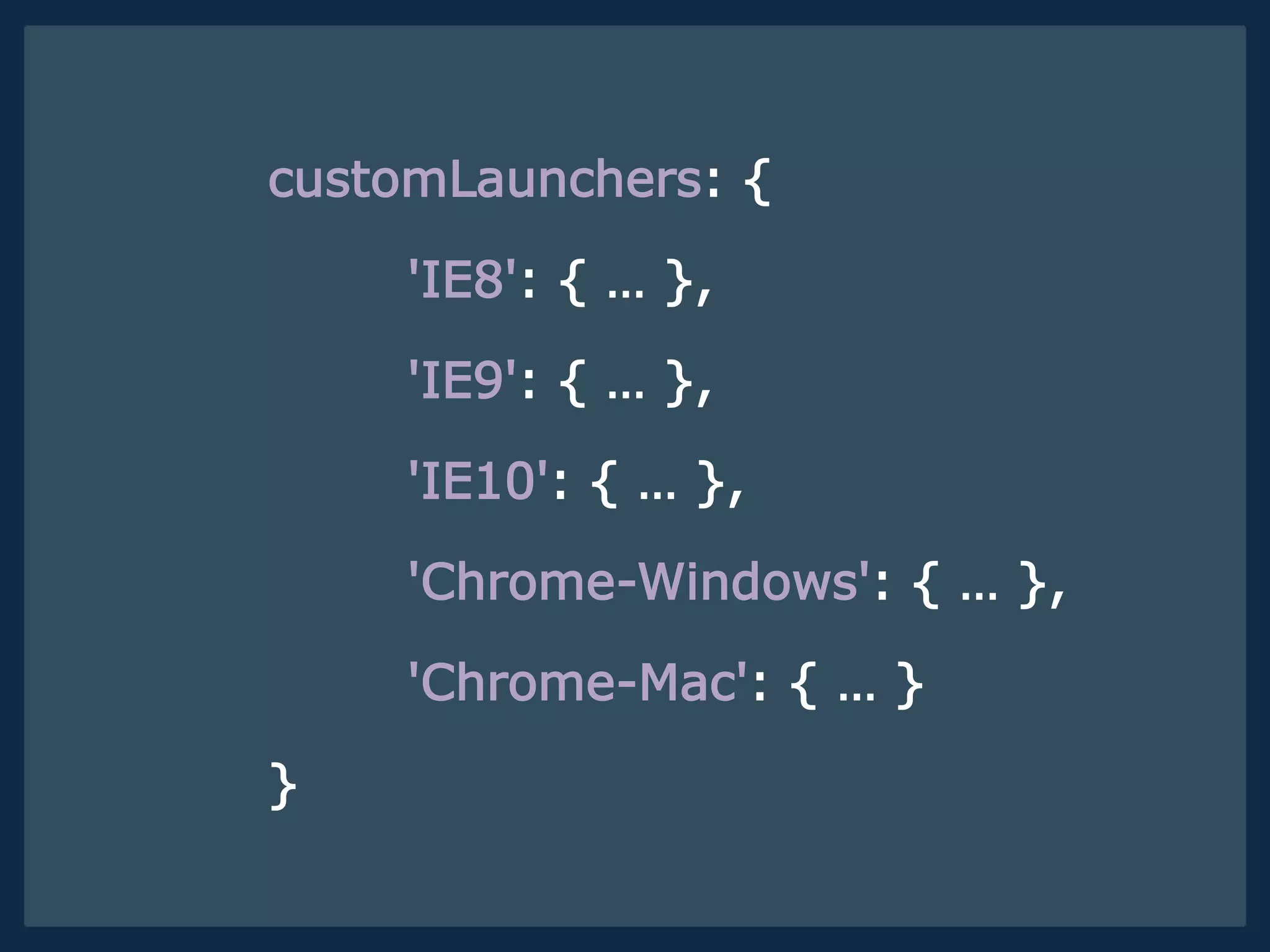 customLaunchers: {
'IE8': { … },
'IE9': { … },
'IE10': { … },
'Chrome-Windows': { … },
'Chrome-Mac': { … }
}
 