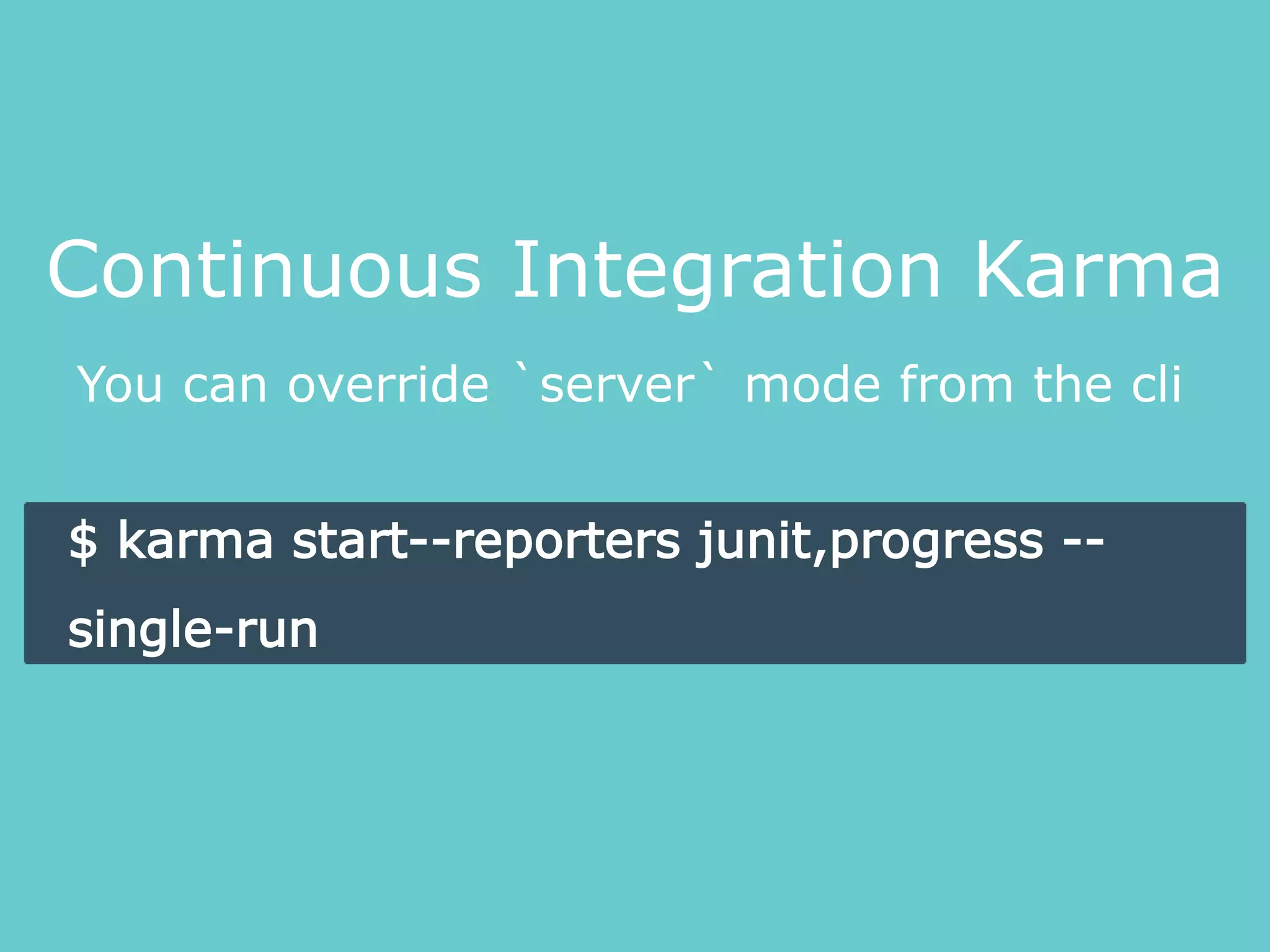You can override `server` mode from the cli
Continuous Integration Karma
$ karma start--reporters junit,progress --
single-run
 