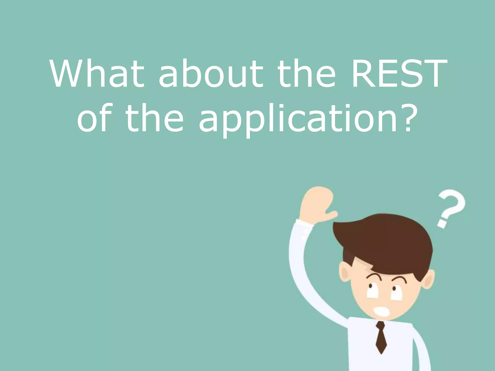 What about the REST
of the application?
 