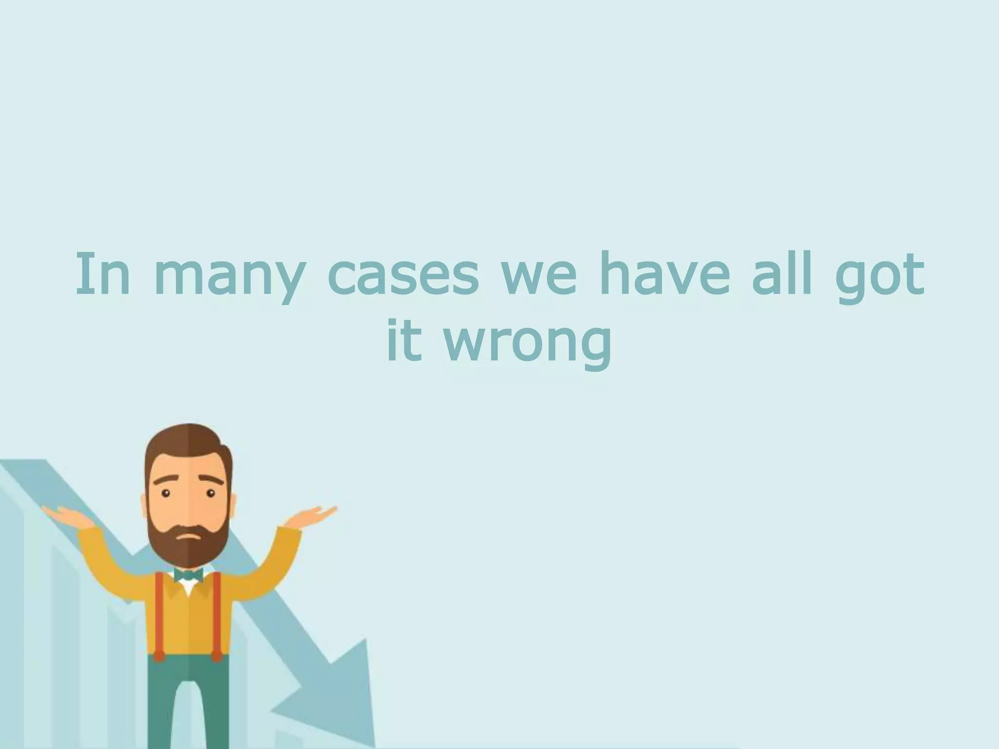 In many cases we have all got
it wrong
 