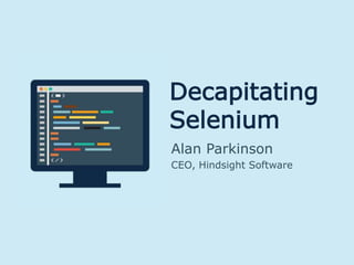 Decapitating
Selenium
Alan Parkinson
CEO, Hindsight Software
 