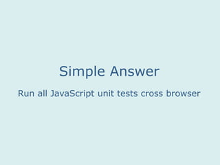 Run all JavaScript unit tests cross browser
Simple Answer
 