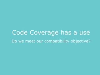 Do we meet our compatibility objective?
Code Coverage has a use
 