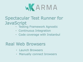 • Testing Framework Agnostic
• Continuous Integration
• Code coverage with Instanbul
Spectacular Test Runner for
JavaScript
• Launch Browsers
• Manually connect browsers
Real Web Browsers
 