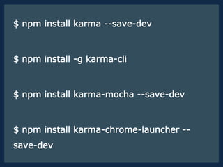 $ npm install karma --save-dev
$ npm install -g karma-cli
$ npm install karma-mocha --save-dev
$ npm install karma-chrome-launcher --
save-dev
 