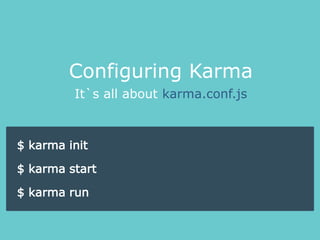 It`s all about karma.conf.js
Configuring Karma
$ karma init
$ karma start
$ karma run
 