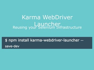 Reusing your Selenium Infrastructure
Karma WebDriver
Launcher
$ npm install karma-webdriver-launcher --
save-dev
 