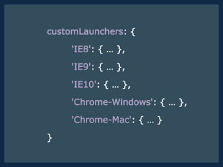 customLaunchers: {
'IE8': { … },
'IE9': { … },
'IE10': { … },
'Chrome-Windows': { … },
'Chrome-Mac': { … }
}
 