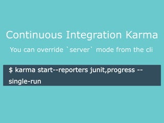 You can override `server` mode from the cli
Continuous Integration Karma
$ karma start--reporters junit,progress --
single-run
 