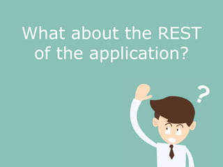 What about the REST
of the application?
 