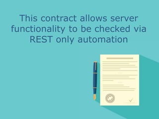 This contract allows server
functionality to be checked via
REST only automation
 