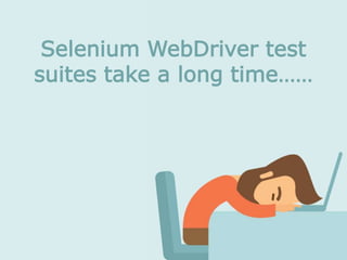 Selenium WebDriver test
suites take a long time……
 
