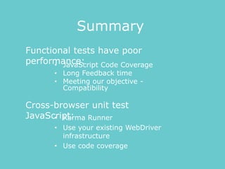 • JavaScript Code Coverage
• Long Feedback time
• Meeting our objective -
Compatibility
Functional tests have poor
performance:
Cross-browser unit test
JavaScript:
Summary
• Karma Runner
• Use your existing WebDriver
infrastructure
• Use code coverage
 