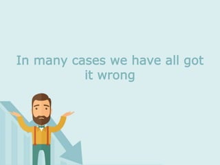 In many cases we have all got
it wrong
 