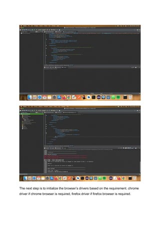 The next step is to initialize the browser’s drivers based on the requirement. chrome
driver if chrome browser is required, firefox driver if firefox browser is required.
 