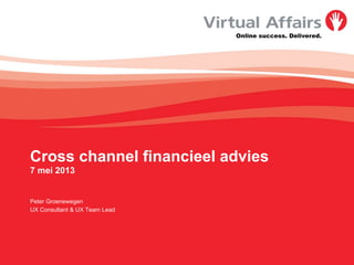 Online success. Delivered.
Cross channel financieel advies
7 mei 2013
Peter Groenewegen
UX Consultant & UX Team Lead
 