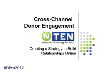 Cross-Channel
            Donor Engagement



             Creating a Strategy to Build
                    Relationships Online


#DPro2012
 