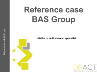 Reference case
                               BAS Group
   Reference case BAS Group
Reference Case BAS Group




                               From retailer to multi channel specialist
 