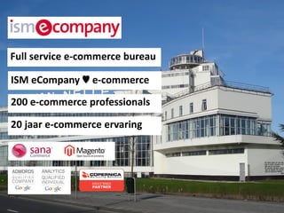 Full service e-commerce bureau

ISM eCompany ♥ e-commerce
200 e-commerce professionals

20 jaar e-commerce ervaring
 