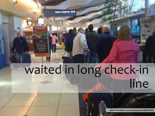 waited in long check-in linehttp://www.flickr.com/photos/jopoe/4569447498