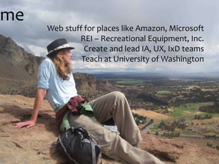 meWeb stuff for places like Amazon, MicrosoftREI – Recreational Equipment, Inc. Create and lead IA, UX, IxD teamsTeach at University of Washington