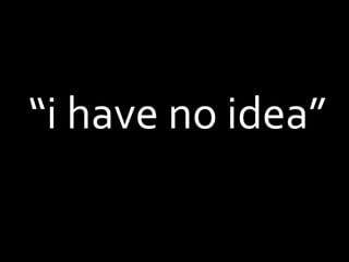“i have no idea”