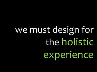 we must design for the holistic experience