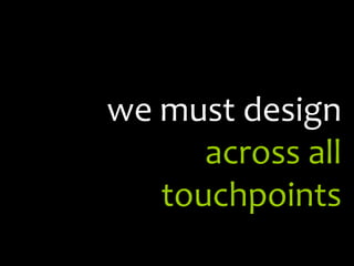 we must design across all touchpoints