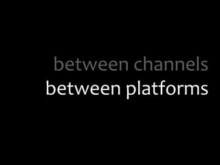 between channelsbetween platforms