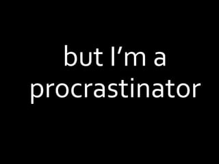but I’m a procrastinator