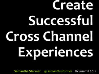Create Successful Cross Channel Experiences Samantha Starmer@samanthastarmerIA Summit 2011 