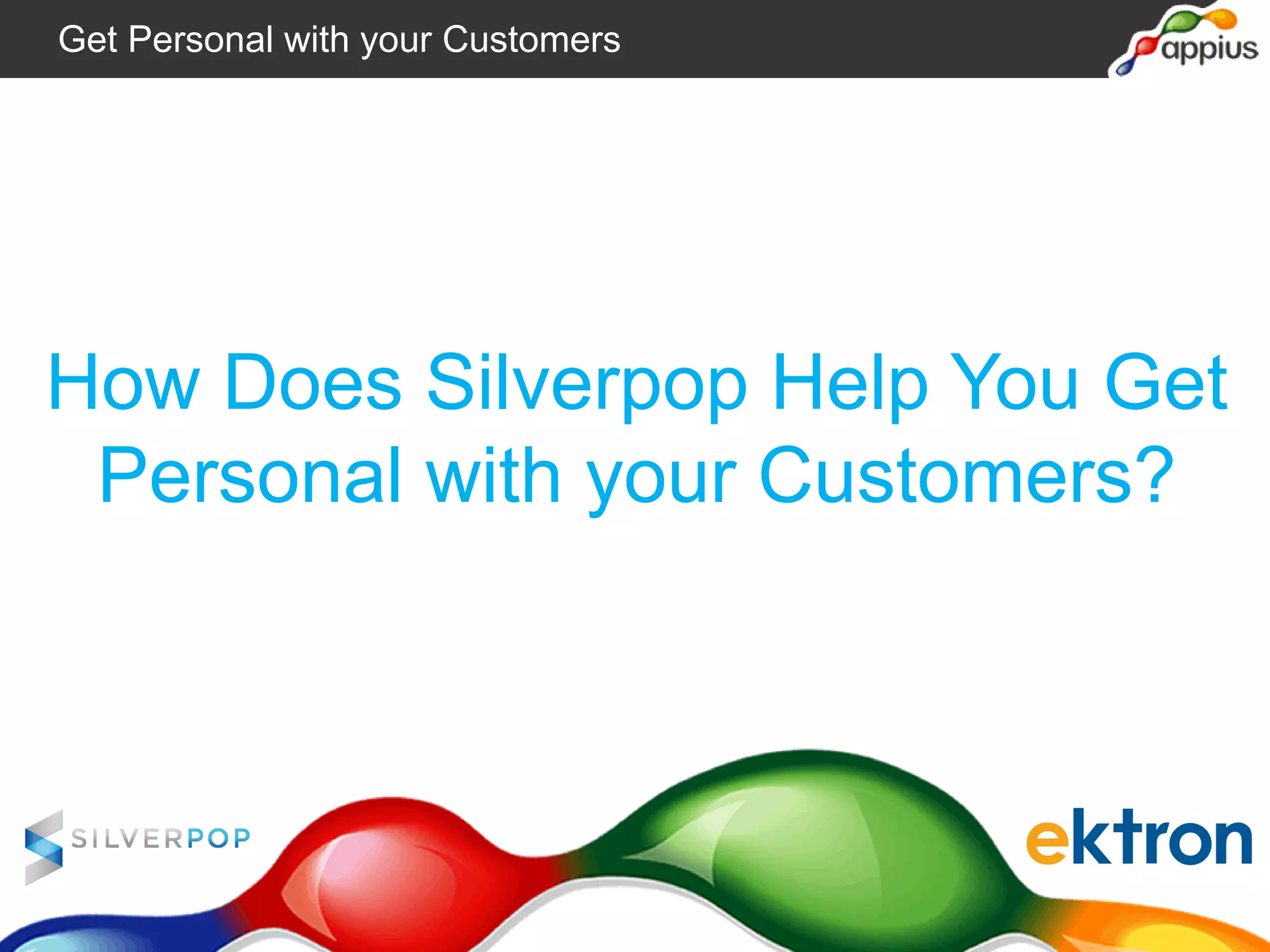 How Does Silverpop Help You Get
Personal with your Customers?
Get Personal with your Customers
 