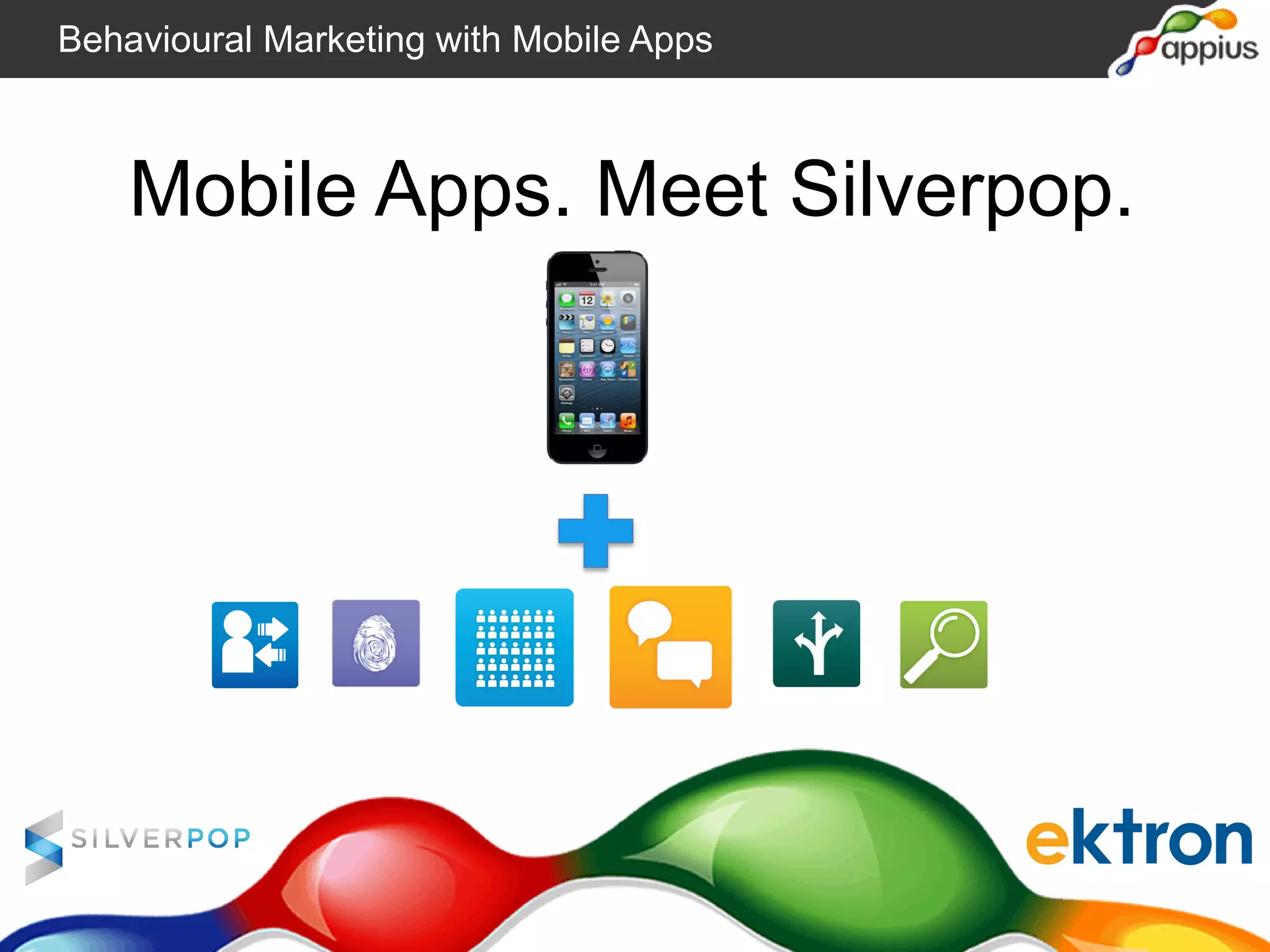 Mobile Apps. Meet Silverpop.
Behavioural Marketing with Mobile Apps
 